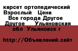 карсет ортопедический. Взрослый › Цена ­ 1 000 - Все города Другое » Другое   . Ульяновская обл.,Ульяновск г.